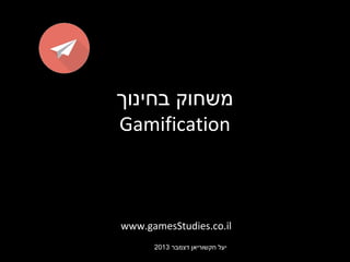 ‫משחוק בחינוך‬
Gamification

www.gamesStudies.co.il
2013 ‫יעל חקשוריאן דצמבר‬

 