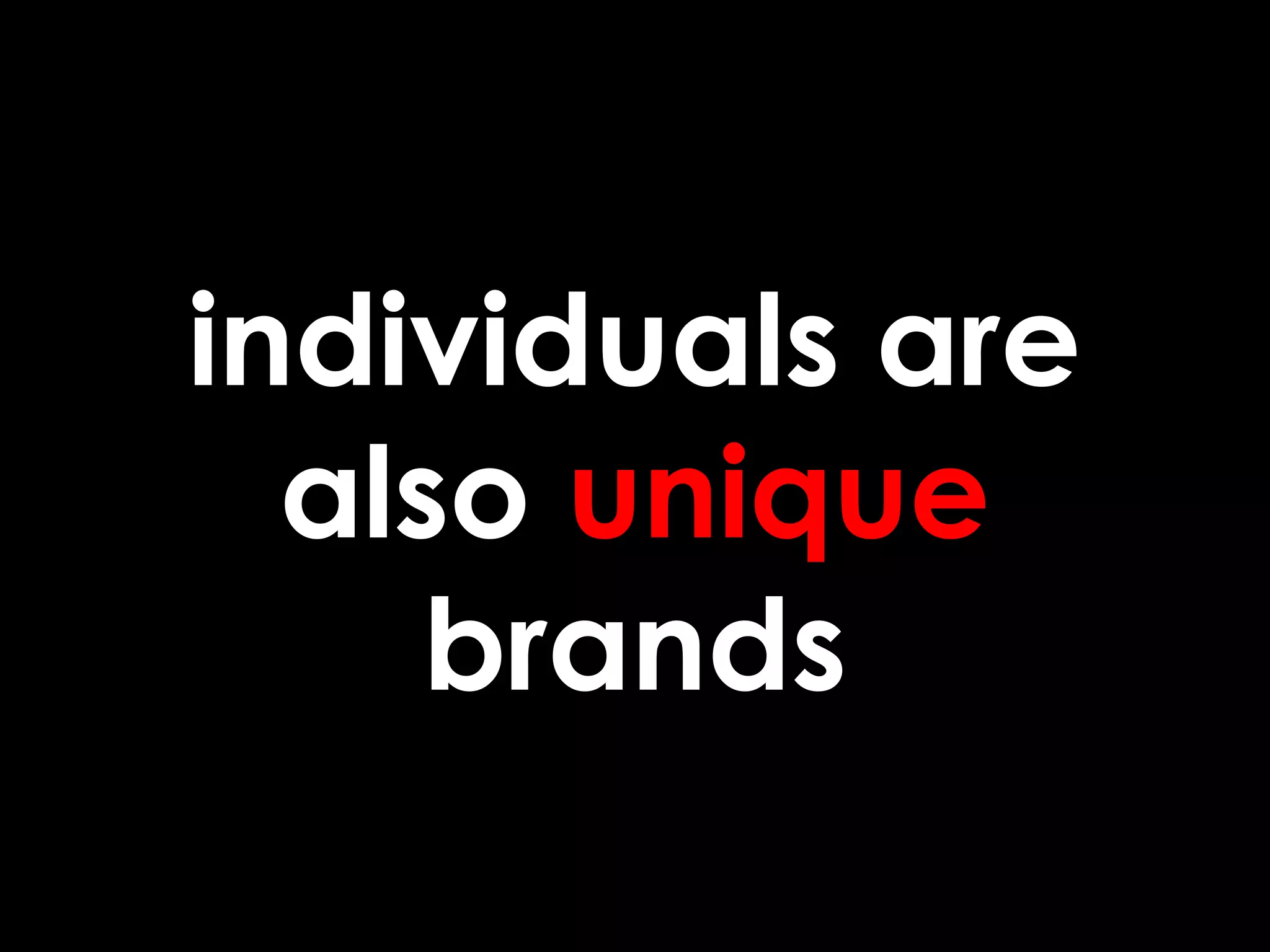 individuals are
also unique
brands
 