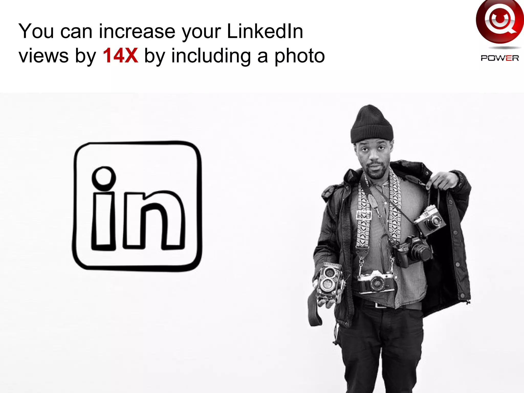 You can increase your LinkedIn
views by 14X by including a photo
 