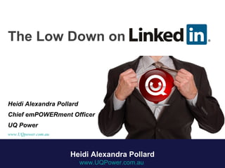 The Low Down on
Heidi Alexandra Pollard
Chief emPOWERment Officer
UQ Power
www.UQpower.com.au
Heidi Alexandra Pollard
www.UQPower.com.au
 