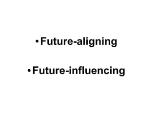 ●   Future-aligning

●   Future-influencing
 
