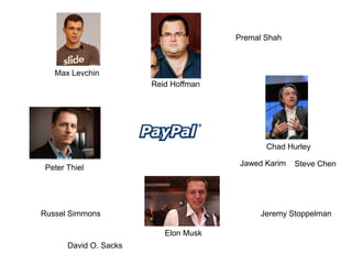 Premal Shah



   Max Levchin
                        Reid Hoffman




                                              Chad Hurley

                                        Jawed Karim   Steve Chen
 Peter Thiel




Russel Simmons                               Jeremy Stoppelman

                           Elon Musk
       David O. Sacks
 