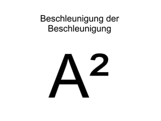 Beschleunigung der
 Beschleunigung




 A²
 