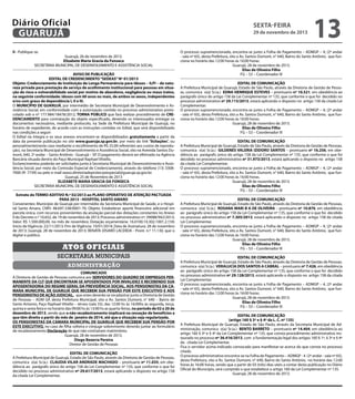 Diário Oficial
GUARUJÁ
II - Publique-se.

Guarujá, 26 de novembro de 2013.
Elizabete Maria Gracia da Fonseca
SECRETÁRIA MUNICIPAL DE DESENVOLVIMENTO E ASSISTÊNCIA SOCIAL

AVISO DE PUBLICAÇÃO
EDITAL DE CREDENCIMENTO “SEDEAS” Nº 01/2013
Objeto: Credenciamento de Instituição de Longa Permanência para Idosos – ILPI – de natureza privada para prestação de serviço de acolhimento institucional para pessoas em situação de risco e vulnerabilidade social por motivo de abandono, negligência ou maus tratos,
na seguinte conformidade: idosos com 60 anos ou mais, de ambos os sexos, independentes
e/ou com graus de dependência I, II e III.
O MUNICÍPIO DE GUARUJÁ, por intermédio de Secretaria Municipal de Desenvolvimento e Assistência Social, em conformidade com a autorização contida no processo administrativo protocolado sob o nº 177.984/18478/2012, TORNA PÚBLICO que fará realizar procedimento de CREDENCIAMENTO para contratação do objeto especificado, devendo os interessados entregar os
documentos necessários, mediante protocolo, na Sede da Prefeitura Municipal de Guarujá, no
horário de expediente, de acordo com as instruções contidas no Edital, que será disponibilizado
nas condições a seguir:
O Edital na íntegra e os seus anexos encontram-se disponibilizados gratuitamente a partir da
data da presente publicação no site www.guaruja.sp.gov.br, por meio do link “licitações”, ou
pessoalmente(neste caso mediante o recolhimento de R$ 25,00 referentes aos custos de reprodução), na Secretaria Municipal de Desenvolvimento e Assistência Social, sito na Avenida Santos Dumont, 640, 2º andar – Santo Antônio - Guarujá – SP. O pagamento deverá ser efetivado na Agência
Bancária situada dentro do Paço Municipal Raphael Vitiello.
Esclarecimentos poderão ser solicitados junto à Secretaria Municipal de Desenvolvimento e Assistência Social, por meio da Comissão Especial de Credenciamento, através do telefone (13) 33087000 (R- 7739) ou pelo e-mail seaso.diretoriadeprotecaoespecial@guaruja.sp.gov.br.
Guarujá, 25 de Novembro de 2013
ELIZABETE MARIA GRACIA DA FONSECA
SECRETÁRIA MUNICIPAL DE DESENVOLVIMENTO E ASSISTÊNCIA SOCIAL
Extrato do TERMO ADITIVO N.º 02/2013 ao PLANO OPERATIVO DE ATENÇÃO PACTUADA
PARA 2013 - HOSPITAL SANTO AMARO
Convenentes: Município de Guarujá por intermédio da Secretaria Municipal de Saúde, e o Hospital Santo Amaro, CNPJ: 48.697.338/0001-70; Objeto: Estabelecer aporte financeiro adicional em
parcela única, com recursos provenientes da anulação parcial das dotações constantes no Anexo
II do Decreto n.º 10.652, de 19 de novembro de 2013; Processo administrativo nº: 39088/942/2013;
Valor: R$ 1.500.000,00, no mês de novembro; Dotação orçamentária: 16.0100.10.302.1001.2.159;
Inicio de Vigência: 22/11/2013; Fim de Vigência: 10/01/2014; Data de Assinatura: 28 de novembro
de 2013; Guarujá, 28 de novembro de 2013; RENATA DISARÓ LACERDA - Pront. n.º 11.130, que o
digitei e publico.

Atos oficiais
secretaria municipais
administração
COMUNICADO
A Diretoria de Gestão de Pessoas comunica aos SERVIDORES DO QUADRO DE EMPREGOS PERMANENTE DA CLT QUE ENCONTRAM-SE APOSENTADOS POR INVALIDEZ E RECEBENDO SUA
APOSENTADORIA DO REGIME GERAL DA PREVIDÊNCIA SOCIAL, AOS PENSIONISTAS DA CAMARA MUNICIPAL DE GUARUJÁ QUE RECEBEM SUA PENSÃO POR ESTE EXECUTIVO E AOS
PENSIONISTAS DE AÇÃO JUDICIAL, que estes deverão se recadastrar junto a Diretoria de Gestão
de Pessoas – ADM GP, desta Prefeitura Municipal, sito a Av. Santos Dumont, n° 640 – Bairro de
Santo Antonio, Paço Raphael Vitiello – térreo (sala 33), das 12:00 hs às 16:00hs às segunda, terça,
quinta e sexta feira e no horário das 09:00 hs às 13:00 hs as quarta-feiras, no período de 02 a 20 de
dezembro de 2013, sendo que o não recadastramento implicará na cessação de benefícios a
que têm direito a partir do mês de janeiro de 2014, até que a situação seja regularizada.
OS PENSIONISTAS DA CAMARA MUNICIPAL DE GUARUJÁ QUE RECEBEM SUA PENSÃO POR
ESTE EXECUTIVO, no caso de filha solteira e cônjuge sobrevivente deverão juntar ao formulário
de recadastramento Declaração de que não contraíram matrimônio.
Guarujá, 28 de novembro de 2013.
Diego Bezerra Pereira
Diretor de Gestão de Pessoas
EDITAL DE COMUNICAÇÃO
A Prefeitura Municipal de Guarujá, Estado de São Paulo, através da Diretoria de Gestão de Pessoas,
comunica o(a) Sr.(a.) CLAUDIA VILAR ANDRADE MACHADO – prontuario nº 11.035, em obediência ao parágrafo único do artigo 158 da Lei Complementar nº 135, que conforme o que foi
decidido no processo administrativo nº 29.617/2013, estará aplicando o disposto no artigo 158
da citada Lei Complementar.

sexta-feira

29 de novembro de 2013

13

O processo supramencionado, encontra-se junto a Folha de Pagamento – ADMGP – 4, (2º andar
- sala nº 65), desta Prefeitura, sito a Av. Santos Dumont, n° 640, Bairro do Santo Antônio, que funciona no horário das 12:00 horas às 16:00 horas.			
Guarujá, 28 de novembro de 2013.
Elias de Oliveira Filho
FG – S3 – Coordenador III
EDITAL DE COMUNICAÇÃO
A Prefeitura Municipal de Guarujá, Estado de São Paulo, através da Diretoria de Gestão de Pessoas, comunica o(a) Sr.(a.) EDNA HENRIQUE ESTEVES – prontuario nº 10.521, em obediência ao
parágrafo único do artigo 158 da Lei Complementar nº 135, que conforme o que foi decidido no
processo administrativo nº 29.115/2013, estará aplicando o disposto no artigo 158 da citada Lei
Complementar.
O processo supramencionado, encontra-se junto a Folha de Pagamento – ADMGP – 4, (2º andar
- sala nº 65), desta Prefeitura, sito a Av. Santos Dumont, n° 640, Bairro do Santo Antônio, que funciona no horário das 12:00 horas às 16:00 horas.			
Guarujá, 28 de novembro de 2013.
Elias de Oliveira Filho
FG – S3 – Coordenador III
EDITAL DE COMUNICAÇÃO
A Prefeitura Municipal de Guarujá, Estado de São Paulo, através da Diretoria de Gestão de Pessoas,
comunica o(a) Sr.(a.) GILDENES VALERIA IZIDORO SANTOS – prontuario nº 16.256, em obediência ao parágrafo único do artigo 158 da Lei Complementar nº 135, que conforme o que foi
decidido no processo administrativo nº 31.973/2013, estará aplicando o disposto no artigo 158
da citada Lei Complementar.
O processo supramencionado, encontra-se junto a Folha de Pagamento – ADMGP – 4, (2º andar
- sala nº 65), desta Prefeitura, sito a Av. Santos Dumont, n° 640, Bairro do Santo Antônio, que funciona no horário das 12:00 horas às 16:00 horas.			
Guarujá, 28 de novembro de 2013.
Elias de Oliveira Filho
FG – S3 – Coordenador III
EDITAL DE COMUNICAÇÃO
A Prefeitura Municipal de Guarujá, Estado de São Paulo, através da Diretoria de Gestão de Pessoas,
comunica o(a) Sr.(a.) ROSANA MARI B A DE OLIVEIRA – prontuario nº 10.870, em obediência
ao parágrafo único do artigo 158 da Lei Complementar nº 135, que conforme o que foi decidido
no processo administrativo nº 7.305/2013, estará aplicando o disposto no artigo 158 da citada
Lei Complementar.
O processo supramencionado, encontra-se junto a Folha de Pagamento – ADMGP – 4, (2º andar
- sala nº 65), desta Prefeitura, sito a Av. Santos Dumont, n° 640, Bairro do Santo Antônio, que funciona no horário das 12:00 horas às 16:00 horas.			
Guarujá, 28 de novembro de 2013.
Elias de Oliveira Filho
FG – S3 – Coordenador III
EDITAL DE COMUNICAÇÃO
A Prefeitura Municipal de Guarujá, Estado de São Paulo, através da Diretoria de Gestão de Pessoas,
comunica o(a) Sr.(a.) VERALUCIA DOS SANTOS A CABRAL – prontuario nº 7.426, em obediência
ao parágrafo único do artigo 158 da Lei Complementar nº 135, que conforme o que foi decidido
no processo administrativo nº 29.128/2013, estará aplicando o disposto no artigo 158 da citada
Lei Complementar.
O processo supramencionado, encontra-se junto a Folha de Pagamento – ADMGP – 4, (2º andar
- sala nº 65), desta Prefeitura, sito a Av. Santos Dumont, n° 640, Bairro do Santo Antônio, que funciona no horário das 12:00 horas às 16:00 horas.			
Guarujá, 28 de novembro de 2013.
Elias de Oliveira Filho
FG – S3 – Coordenador III
EDITAL DE COMUNICAÇÃO
(artigo 160 § 3º e § 4º da L. C. nº 135)
A Prefeitura Municipal de Guarujá, Estado de São Paulo, através da Secretaria Municipal de Administração, comunica o(a) Sr.(a.) BENTO BARRETO – prontuario nº 14.404, em obediência ao
artigo 160 § 3º e § 4º da Lei Complementar nº 135, que consta procedimento administrativo instaurado no processo nº 36.416/2013, com a fundamentação legal dos artigos 160 § 1º, § 3º e § 4º
da citada Lei Complementar.
Fica o servidor acima indicado convocado para manifestar-se acerca do que consta no processo
citado.
O processo administrativo encontra-se na Folha de Pagamento – ADMGP - 4 (2º andar - sala nº 65),
desta Prefeitura, sito a Av. Santos Dumont, n° 640, Bairro do Santo Antônio, no horário das 12:00
horas às 16:00 horas, sendo que a partir de 03 (três) dias uteis a contar desta publicação no Diário
Oficial do Município, será cumprido o que estabelece o artigo 160 da Lei Complementar nº 135.
Guarujá, 28 de novembro de 2013.

 