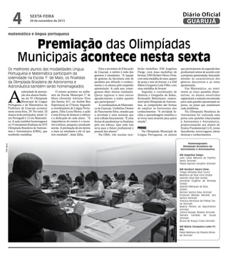 4

Diário Oficial
GUARUJÁ

sexta-feira

29 de novembro de 2013

matemática e língua portuguesa

Premiação das Olimpíadas
Municipais acontece nesta sexta
Os melhores alunos das modalidades Língua
Portuguesa e Matemática participam da
solenidade na Escola 1° de Maio; os finalistas
da Olimpíada Brasileira de Astronomia e
Astronáutica também serão homenageados

A

Rafe Aguiar

solenidade de premiação dos alunos finalistas da IV Olimpíada
Municipal de Língua
Portuguesa e de Matemática da
Prefeitura de Guarujá acontece
nesta sexta-feira, 29. No total, 24
alunos serão premiados, sendo 12
em Português e 12 em Matemática. A ação também homenageará
os 15 estudantes finalistas da XVI
Olimpíada Brasileira de Astronomia e Astronáutica (OBA), que
receberão medalhas.

O evento acontece no anfiteatro da Escola Municipal 1º de
Maio (Avenida Adriano Dias
dos Santos, 611, no Jardim Boa
Esperança), às 13 horas. Segundo
a coordenadora de Língua Portuguesa, Zélia Luzia Muniz, a ação
é uma forma de destacar o esforço
e a dedicação de cada aluno. “A
importância do evento é o incentivo à leitura, pesquisa e produção
escrita. A premiação dá um ânimo
a mais ao estudante e ele vê que
tem resultado”, disse Zélia.

Para a secretária de Educação
de Guarujá, o mérito é todo dos
gestores e estudantes. “A equipe
de gestores da Secretaria está de
parabéns por difundir o conhecimento e os alunos pelo empenho
apresentado. A cada ano, conseguimos obter ótimos resultados.
Quero registrar o meu eterno
agradecimento a todos aqueles
que participaram”.
A coordenadora de Matemática de Guarujá, Umbelina Dantes
do Nascimento Silva, ressalta que
a atividade é uma semente que
será colhida futuramente. “É uma
forma de parabenizar os finalistas
pelo seu esforço. Que tudo isso
sirva para o futuro profissional e
pessoal dos alunos”.
Na OBA, três escolas rece-

berão medalhas: EM Angelina
Daige, com duas medalhas de
bronze; EM Herbert Henry Dow,
com uma medalha de ouro, quatro
de prata e sete de bronze; e a EM
Mário Cerqueira Leite Filho, com
uma medalha de bronze
Segundo o coordenador de
História e Geografia da Seduc,
Romualdo Bellomusto, responsável pela Olimpíada de Astronomia, as competições são formas
de ampliar os horizontes dos
conhecimentos. “A atividade facilita a aprendizagem cientifica e
se torna mais atraente para quem
estuda”.

Provas

Na Olimpíada Municipal de
Língua Portuguesa, os alunos

que participaram da segunda fase
produziram textos de acordo com
a proposta apresentada, buscando
atender às características dos
gêneros discursivos e ao tema
apresentado.
Em Matemática, ao resolverem as cinco questões dissertativas, os alunos envolvidos
registravam a solução encontrada
para cada questão apresentada na
prova, ao passo que analisavam
cada problema.
Na Olimpíada Brasileira de
Astronomia foi realizada uma
prova com questões relacionadas
à Astronomia e Astronáutica,
proporcionando aos alunos do
Ensino Fundamental I e II, novas
descobertas, novos lugares, ideias
técnicas e conhecimentos.
Homenageados
Olimpíada Brasileira de
Astronomia e Astronáutica
EM Angelina Daige:
Julio Cesar Mecena do Espírito
Santo (bronze)
Felipe Zigrossi Carvalho (bronze)
EM Herbert Henry Dow:
Thiago Almeida Silva (ouro)
Matheus da Silva Lima (prata)
Leandro Silva Dias (prata)
Leonardo Eugênio de Almeida
(prata)
Leandro Marques da Silva
(prata)
Kerolyn Santos Silva (bronze)
Emanoel Messias Macedo dos
Santos (bronze)
Vinicius Henrique de Freitas Viana (bronze)
Beatriz Pereira do Nascimento
(bronze)
Clarice Novaes Teixeira (bronze)
Taynara Candido de Souza
(bronze)
Bruna de Araujo Costa (bronze)
EM Mário Cerqueira Leite Filho:
Pablo Matheus de Oliveira Almeida (bronze)

 