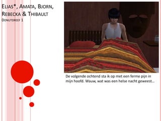 Elias*, Amata, Bjorn, Rebecka & ThibaultDonutdreef 1De volgende ochtend sta ik op met een ferme pijn in mijn hoofd. Wauw, wat was een helse nacht geweest…