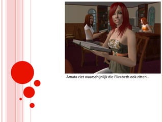 Amata ziet waarschijnlijk die Elizabeth ook zitten…