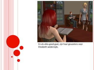 En als alles goed gaat, zijn haar gevoelens voor Elizabeth wederzijds.