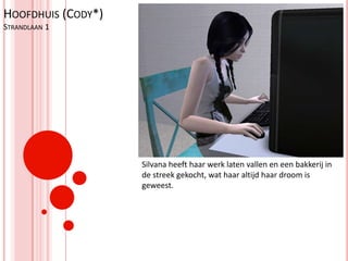 Hoofdhuis (Cody*)Strandlaan 1Silvana heeft haar werk laten vallen en een bakkerij in de streek gekocht, wat haar altijd haar droom is geweest.