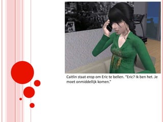 Caitlin staat erop om Eric te bellen. “Eric? Ik ben het. Je moet onmiddellijk komen.”