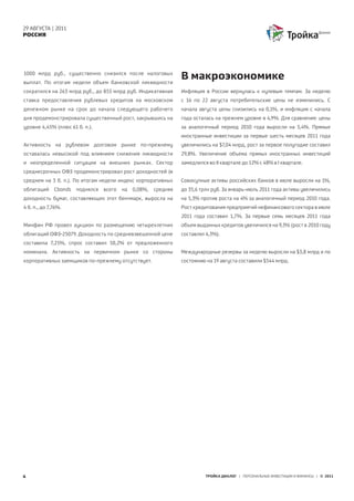 29 АВГУСТА | 2011
РОССИЯ




1000 млрд руб., существенно снизился после налоговых
выплат. По итогам недели объем банковской ликвидности
                                                                  В макроэкономике
сократился на 263 млрд руб., до 855 млрд руб. Индикативная        Инфляция в России вернулась к нулевым темпам. За неделю
ставка предоставления рублевых кредитов на московском             с 16 по 22 августа потребительские цены не изменились. С
денежном рынке на срок до начала следующего рабочего              начала августа цены снизились на 0,1%, и инфляция с начала
дня продемонстрировала существенный рост, закрывшись на           года осталась на прежнем уровне в 4,9%. Для сравнения: цены
уровне 4,45% (плюс 61 б. п.).                                     за аналогичный период 2010 года выросли на 5,4%. Прямые
                                                                  иностранные инвестиции за первые шесть месяцев 2011 года
Активность на рублевом долговом рынке по-прежнему                 увеличились на $7,04 млрд, рост за первое полугодие составил
оставалась невысокой под влиянием снижения ликвидности            29,8%. Увеличение объема прямых иностранных инвестиций
и неопределенной ситуации на внешних рынках. Сектор               замедлился во II квартале до 12% с 48% в I квартале.
среднесрочных ОФЗ продемонстрировал рост доходностей (в
среднем на 3 б. п.). По итогам недели индекс корпоративных        Совокупные активы российских банков в июле выросли на 1%,
облигаций     Cbonds   поднялся   всего   на   0,08%,   средняя   до 35,6 трлн руб. За январь-июль 2011 года активы увеличились
доходность бумаг, составляющих этот бенчмарк, выросла на          на 5,3% против роста на 4% за аналогичный период 2010 года.
4 б. п., до 7,76%.                                                Рост кредитования предприятий нефинансового сектора в июле
                                                                  2011 года составил 1,7%. За первые семь месяцев 2011 года
Минфин РФ провел аукцион по размещению четырехлетних              объем выданных кредитов увеличился на 9,3% (рост в 2010 году
облигаций ОФЗ-25079. Доходность по средневзвешенной цене          составлял 4,3%).
составила 7,25%, спрос составил 50,2% от предложенного
номинала. Активность на первичном рынке со стороны                Международные резервы за неделю выросли на $3,8 млрд и по
корпоративных заемщиков по-прежнему отсутствует.                  состоянию на 19 августа составили $544 млрд.




4                                                                           ТРОЙКА ДИАЛОГ | ПЕРСОНАЛЬНЫЕ ИНВЕСТИЦИИ И ФИНАНСЫ | © 2011
 
