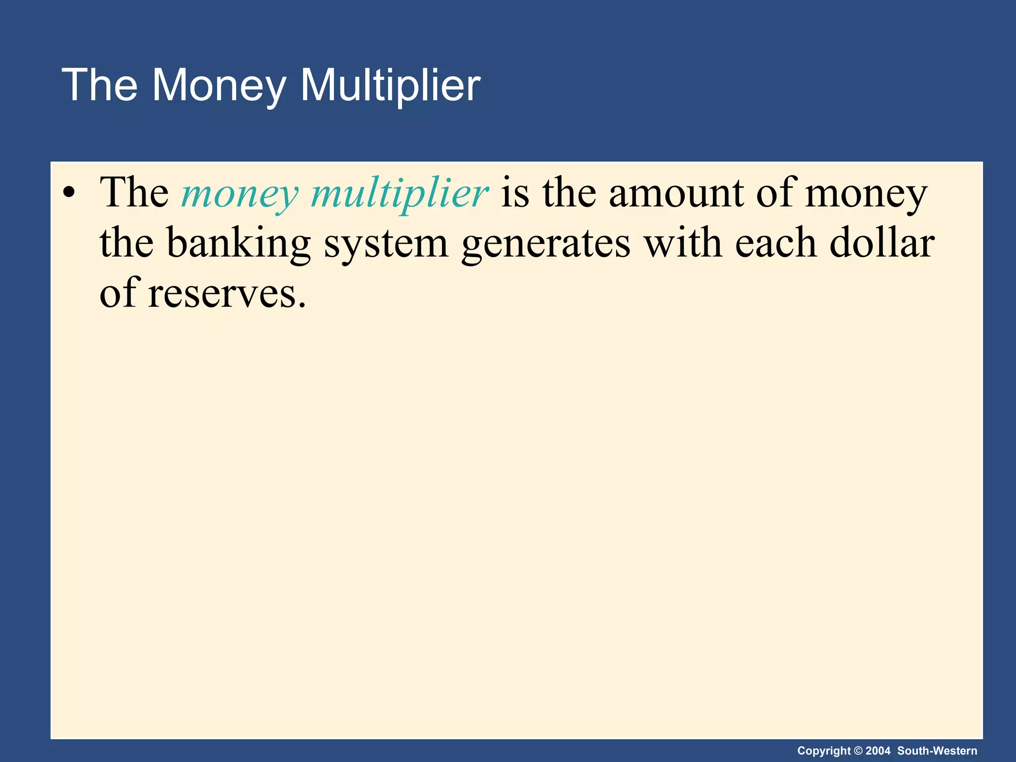 The Money Multiplier The  money multiplier  is the amount of money the banking system generates with each dollar of reserves. 