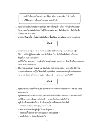 มนุษย์ไม่ได้เลวโดยสันดาน การกระทําผิดอาจเกิดจากการคบเพือนไม่ดี ร่ วมกับ
          การได้รับการอบรมเลียงดูมาในสภาพแวดล้อมทีไม่ดี

8. ครู และนักเรี ยนร่ วมกันสรุ ปผลการอภิปรายในประเด็นดังกล่าว แล้วครู ให้นกเรี ยนศึกษาความรู ้
                                                                            ั
   เรื อง ความสําคัญและปั จจัยในการฟื นฟูผติดสารเสพติด จากหนังสื อเรี ยน หรื อหนังสื อค้นคว้า
                                          ู้
   เพิมเติม ตามความเหมาะสม
9. นักเรี ยนทําใบงานที . เรือง ความสํ าคัญในการฟื นฟูผ้ ูติดสารเสพติด เสร็ จแล้วนําส่ งครู ผสอน
                                                                                            ู้

                                             ชั วโมงที

1. นักเรี ยนแบ่งกลุ่ม กลุ่ม - คน ตามความสมัครใจ แล้วให้แต่ละกลุ่มร่ วมกันศึกษาความรู ้เรื อง
   วิธีการบําบัดฟื นฟูผติดสารเสพติด จากหนังสื อเรี ยน หรื อหนังสื อค้นคว้าเพิมเติม หรื อแหล่ง
                       ู้
   ข้อมูลอืนๆ ตามความเหมาะสม
                                                      ํ
2. ครู ให้นกเรี ยนวางแผนการทํางานร่ วมกัน โดยครู กาหนดระยะเวลาในการศึกษาค้นคว้า และรวบรวม
            ั
   ข้อมูล ตามความเหมาะสม
3. ให้นกเรี ยนแต่ละกลุ่มนําข้อมูลทีได้มาร่ วมกันวิเคราะห์และสรุ ปความรู ้ร่วมกัน แล้วให้นกเรี ยน
        ั                                                                                 ั
   วางแผนการนําเสนอความรู ้ดวยวิธีการทีสร้างสรรค์ เช่น การแสดงบทบาทสมมุติ การเล่นละครเพลง
                               ้
   การโต้วาที เป็ นต้น เพือให้กลุ่มอืนๆ มีความรู ้ความเข้าใจ และดึงดูดความสนใจได้ดี

                                             ชั วโมงที

1. ครู สอบถามถึงภาระงานทีได้มอบหมายให้ทา แล้วให้นกเรี ยนแต่ละกลุ่มเตรี ยมความพร้อมในการ
                                             ํ          ั
   นําเสนอผลงาน
2. ครู จบสลากลําดับในการนําเสนอผลงานของนักเรี ยน เมือนักเรี ยนนําเสนอผลงานครบทุกกลุ่มแล้ว
        ั
   ครู ให้ขอเสนอแนะ หรื อชมเชยนักเรี ยนเป็ นรายกลุ่ม เพือเป็ นการเสริ มกําลังใจ
            ้
 . ครู ตงประเด็นคําถามเพือเป็ นการประเมินความรู ้ความเข้าใจของนักเรี ยน ดังนี
          ั
   - การสมัครใจเข้ารับการฟื นฟูมีประโยชน์อย่างไร
   - ครอบครัวมีความสําคัญต่อผูเ้ ข้ารับการฟื นฟูอย่างไร
   - การบําบัดฟื นฟูผติดสารเสพติดแบบจิราสา มีลกษณะอย่างไร
                      ู้                          ั
   - การบําบัดทางใจ มีความสําคัญอย่างไร
                                            238
 