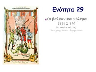 Ενότητα 29
Οι βαλκανικοί πόλεμοι
(1912-13)
Μπακάλης Κώστας
history-logotexnia.blogspot.com
 