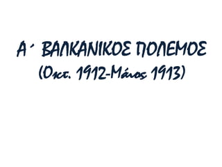 Α΄ ΒΑΛΚΑΝΙΚΟΣ ΠΟΛΕΜΟΣ
(Οκτ. 1912-Μάιος 1913)
 