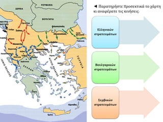 ◄ Παρατηρήστε προσεκτικά το χάρτη
κι αναφέρατε τις κινήσεις:
Ελληνικών
στρατευμάτων
Βουλγαρικών
στρατευμάτων
Σερβικών
στρατευμάτων
 
