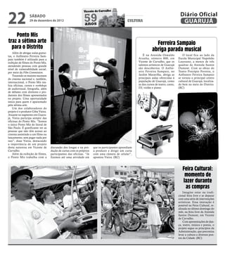 22
                                                              Vicente de Carvalho
                                                                                                                                          Diário Oficial
                  sábado
                  29 de dezembro de 2012                      59
                                                              anos
                                                                                                cultura                                    GUARUJÁ

    Ponto Mis
traz a sétima arte                                                                                                  Ferreira Sampaio
  para o Distrito                                                                                                 abriga parada musical
    Além de abrigar aulas gratui-
tas, o Anfiteatro Ferreira Sam-                                                                            É na Avenida Oswaldo             O local fica ao lado da
paio também é utilizado para a                                                                         Aranha, número 800, em            Escola Municipal Napoleão
exibição de filmes do Ponto Mis,                                                                       Vicente de Carvalho, que os       Laureano, a menos de três
atendendo pessoas com grande                                                                           talentos artísticos de Guarujá    quadras da Avenida Santos
nível de vulnerabilidade social,                                                                       são descobertos. O Anfite-        Dumont. Com as obras do
por meio da Film Commission.                                                                           atro Ferreira Sampaio, no         Teatro Procópio Ferreira, o
    Trazendo os maiores sucessos                                                                       Jardim Maravilha, abriga as       Anfiteatro Ferreira Sampaio
do cinema nacional e, também,                                                                          principais aulas oferecidas à     se tornou o principal centro
internacional, o Ponto Mis rea-                                                                        população de Guarujá, como        cultural de Guarujá, localiza-
liza oficinas, cursos e workshops                                                                      as dos cursos de teatro, canto,   do bem no meio do Distrito.
de audiovisual, fotografia, além                                                                       DJ, violão e piano.               (RC)
de debates com diretores e pro-
dutores dos filmes apresentados
no projeto. Uma oportunidade
única para quem é apaixonado
pela sétima arte.
    Um dos colaboradores do
projeto é o produtor Giba Vieira.
Atuante no segmento em Guaru-
já, Vieira participa sempre das
oficinas do Ponto Mis. “Somos
o único Ponto Mis do litoral de
São Paulo. É gratificante ver as
pessoas que não têm acesso ao
cinema assistindo a um filme ou
lançamento, sem pagar nada por
isso”, disse Vieira, destacando
a importância de um projeto
desta natureza em Vicente de        discussão dos longas e na pro-    que os participantes aprendiam
Carvalho.                           dução de curtas com os próprios   a produzir e dirigir um curta
    Além da exibição de filmes,     participantes das oficinas. “Já   com uma câmera de celular”,
o Ponto Mis trabalha com a          fizemos até uma atividade em      apontou Vieira. (RC)



                                                                                                                                            Feira Cultural:
                                                                                                                                             momento de
                                                                                                                                            lazer durante
                                                                                                                                             as compras
                                                                                                                                             Imagine estar na tradi-
                                                                                                                                         cional feira livre e se deparar
                                                                                                                                         com uma série de intervenções
                                                                                                                                         artísticas. Essa interação é
                                                                                                                                         possível na Feira Cultural, re-
                                                                                                                                         alizada no último domingo do
                                                                                                                                         mês, na feira livre da Avenida
                                                                                                                                         Santos Dumont, em Vicente
                                                                                                                                         de Carvalho.
                                                                                                                                             Com apresentações de dan-
                                                                                                                                         ça, teatro, música e poesia, o
                                                                                                                                         projeto segue os princípios da
                                                                                                                                         Administração, que preconiza
                                                                                                                                         levar a cultura a diversos pon-
                                                                                                                                         tos da Cidade. (RC)
 