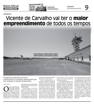 9
                                                  Vicente de Carvalho
Diário Oficial
 GUARUJÁ                                          59
                                                  anos
                                                                                        assuntos
                                                                                        estratégicos
                                                                                                                                 sábado
                                                                                                                                 29 de dezembro de 2012



aeroporto


 Vicente de Carvalho vai ter o maior
empreendimento de todos os tempos




                                                                                                                                                                                   Pedro Rezende
                                                           Governo Federal quer fortalecer e ampliar a malha de
                                                           aeroportos regionais; a medida reforça a vocação do
                                                           modelo aeroportuário que será implantado na Cidade




Presidenta da República anunciou                                      damente dois milhões e 800 mil        sem contar as vias de acesso         a serem destinados para outros
                                                                      m2 de toda a base militar.            interno e de serviço, além da        18 aeroportos (entre projetos
investimentos no complexo aeroportuário que                              Com a valorização de Vi-           área para hangares.                  e equipamentos já instalados)
será instalado no Núcleo da Base Aérea                                cente de Carvalho, o projeto do           O aeroporto atenderá a uma       no Estado de São Paulo. A me-
                                                                      Aeroporto prevê um empreen-           vocação regional, com foco no        dida do Governo Federal visa
 MEILIN NEVES                     investimento a ser realizado pela   dimento de pequeno porte. Os          turismo de passeio e de negócios;    fortalecer e ampliar a malha de




O
                                  iniciativa privada é de cerca de    moradores do Distrito e Região        pequenas cargas (de alto valor       aeroportos regionais. No País,
          maior empreendimen-     R$ 80 milhões.                      vão poder usufr uir de uma            agregado); manutenção de aero-       o investimento total anunciado
          to de todos os tempos       Oficialmente, o Distrito        ampla infraestrutura contendo:        naves; aviação offshore e executi-   será de R$ 7,3 bilhões, para
          da Região ficará no     tor nou-se detentor da área         um terminal de passageiros            va e atividades correlatas.          a primeira etapa do plano de
          Distrito de Vicente     desde o dia 29 de agosto deste      com capacidade para 500 mil               Além disso, o Aeroporto de       aviação regional. A iniciativa
de Carvalho. O Aeroporto Civil    ano. Na ocasião, por meio de        pessoas/ano; mais estaciona-          Guarujá receberá investimentos       faz parte ainda do “Programa
Metropolitano de Guarujá será     formalização da assinatura de       mento com até 300 vagas de            por parte do Governo Federal         de Investimentos em Logística:
erguido em uma área, dentro do    cessão de área, o Município         veículos (primeira fase); pátio       para sua implantação. O Mu-          Aeroportos”, lançado pela pre-
Núcleo da Base Aérea de Santos.   ficou responsável por uma área      de aeronaves com limite de até        nicípio vai dispor de parte do       sidenta da República, Dilma
Inicialmente, o valor total do    de 274.866,92 m2, de aproxima-      quatro veículos simultâneos;          montante de R$ 360 milhões,          Rousseff.
 