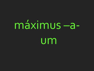 máximus –a-
    um
 