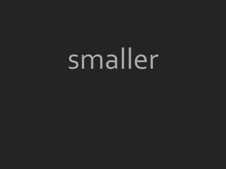 smaller
 