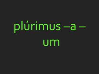 plúrimus –a –
     um
 