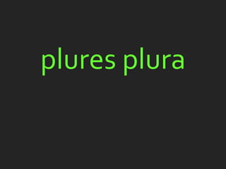 plures plura
 