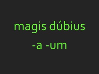 magis dúbius
  -a -um
 