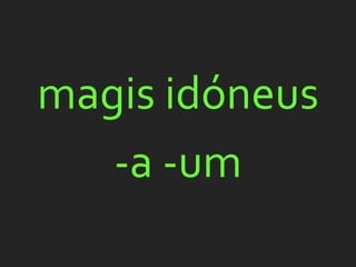 magis idóneus
   -a -um
 