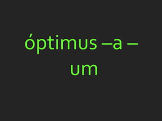 óptimus –a –
     um
 