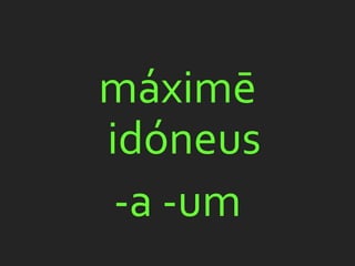 máximē
idóneus
 -a -um
 
