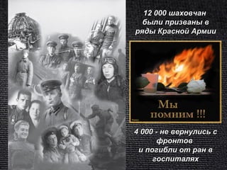 12 000 шаховчан
  были призваны в
ряды Красной Армии




4 000 - не вернулись с
      фронтов
 и погибли от ран в
     госпиталях
 
