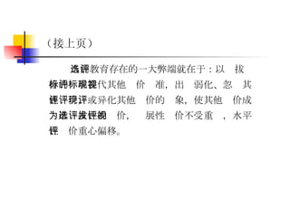 当前教育存在的一大弊端就在于：以选拔评价的标准替代其他评价标准，出现弱化、忽视其他评价，或异化其他评价的现象，使其他评价成为准选拔性的评价，发展性评价不受重视，水平性评价重心偏移。 （接上页） 