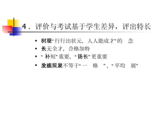 4 ．评价与考试基于学生差异，评出特长   树立“行行出状元，人人能成才”的观念  人无全才，合格加特长 “ 补短”重要，“扬长”更重要  全面发展不等于“统一规格”、“平均发展”   