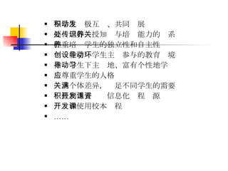与学生积极互动、共同发展 要处理好传授知识与培养能力的关系 注重培养学生的独立性和自主性 创设能引导学生主动参与的教育环境 指导学生下主动地、富有个性地学习 应尊重学生的人格 关注个体差异，满足不同学生的需要 积极利用并开发信息化课程资源 开发和使用校本课程 …… 