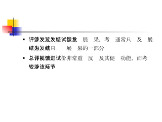 评价涉及发展过程与发展结果，考试通常只涉及发展结果，且只为发展结果的一部分 总体而言，评价非常重视反馈及其促进功能，而考试较少涉及该环节 