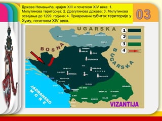 Држава Немањића, крајем XIII и почетком XIV века: 1.
Милутинова територија; 2. Драгутинова држава; 3. Милутинова
освајања до 1299. године; 4. Привремени губитак територије у
Хуму, почетком XIV века.




                                                 company name
 
