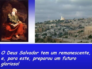 O Deus Salvador tem um remanescente,
e, para este, preparou um futuro
glorioso!
 