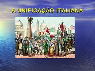 A UNIFICAÇÃO ITALIANAA UNIFICAÇÃO ITALIANA
 