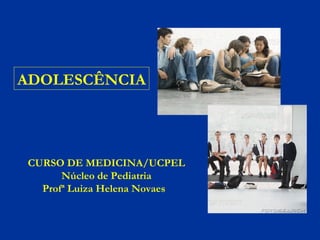 ADOLESCÊNCIA
CURSO DE MEDICINA/UCPEL
Núcleo de Pediatria
Profª Luiza Helena Novaes
 