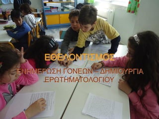 ΕΘΕΛΟΝΤΙΣΜΟΣ
ΕΝΗΜΕΡΩΣΗ ΓΟΝΕΩΝ – ΔΗΜΙΟΥΡΓΙΑ
ΕΡΩΤΗΜΑΤΟΛΟΓΙΟΥ

 