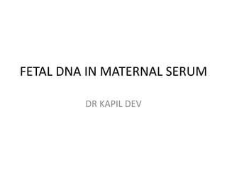 FETAL DNA IN MATERNAL SERUM
DR KAPIL DEV

 