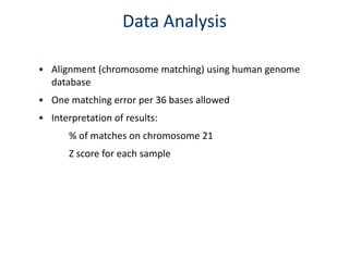 Data Analysis
• Alignment (chromosome matching) using human genome
database
• One matching error per 36 bases allowed
• Interpretation of results:
% of matches on chromosome 21

Z score for each sample

 