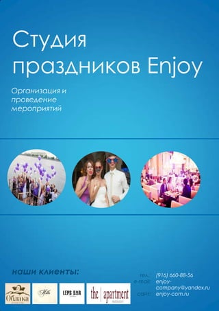Студия
праздников Enjoy
Организация и
проведение
мероприятий

наши клиенты:

тел.:
e-mail:

сайт:

(916) 660-88-56
enjoycompany@yandex.ru
enjoy-com.ru

 
