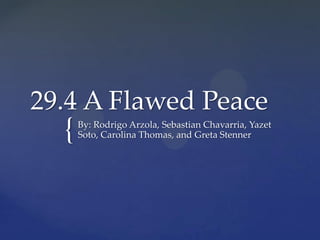 29.4 A Flawed Peace

{

By: Rodrigo Arzola, Sebastian Chavarria, Yazet
Soto, Carolina Thomas, and Greta Stenner

 