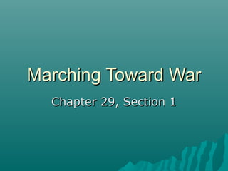 Marching Toward WarMarching Toward War
Chapter 29, Section 1Chapter 29, Section 1
 