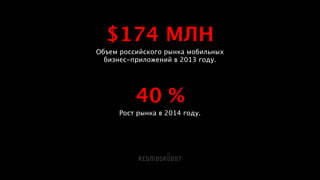 $174 МЛН
Объем российского рынка мобильных  
бизнес-приложений в 2013 году.
!
!
40 %
Рост рынка в 2014 году.
 