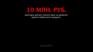 10 МЛН. РУБ.
ежегодно должен тратить банк на развитие 
одного мобильного продукта.
 