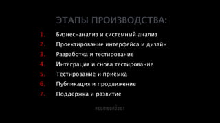 ЭТАПЫ ПРОИЗВОДСТВА:
!
1. Бизнес-анализ и системный анализ
2. Проектирование интерфейса и дизайн
3. Разработка и тестирование
4. Интеграция и снова тестирование
5. Тестирование и приёмка
6. Публикация и продвижение
7. Поддержка и развитие
 