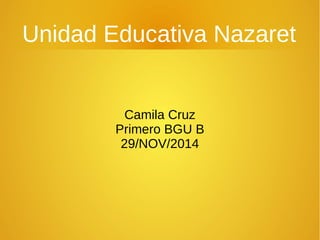 Unidad Educativa Nazaret 
Camila Cruz 
Primero BGU B 
29/NOV/2014 
 