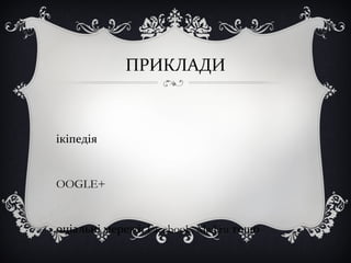ПРИКЛАДИ
ікіпедія
OOGLE+
оціальні мережі: Facebook, Mail.ru тощо
 